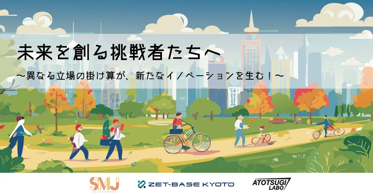 未来を創る挑戦者たちへ ～異なる立場の掛け算が、新たなイノベーションを生む！～　SMJ × アトツギラボ × ZET-BASE KYOTO 共同開催