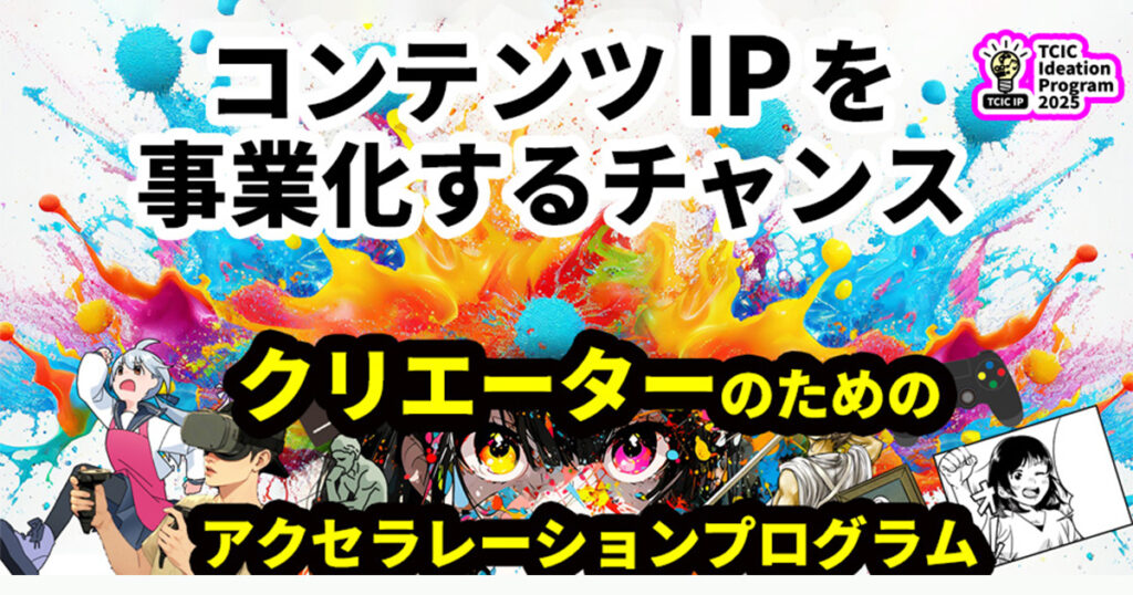 「TCIC Ideation Program 2025（TCIC IP）」 コンテンツIPのアイデアを創り、ビジネス化を目指すアクセラレーションプログラム